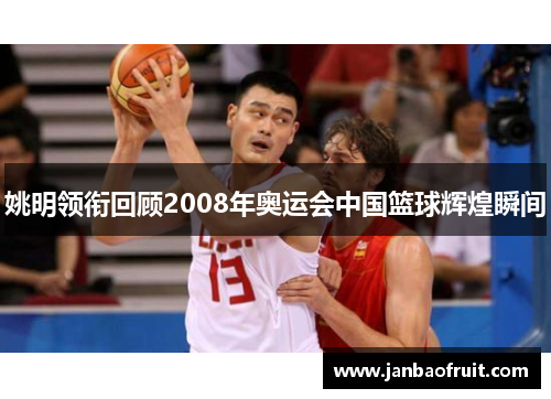 姚明领衔回顾2008年奥运会中国篮球辉煌瞬间